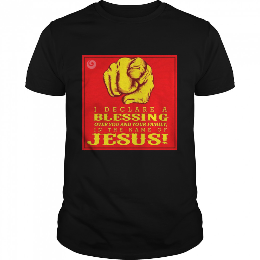 I Declare A Blessing Over You And Your Family In The Name Of Jesus Shirt