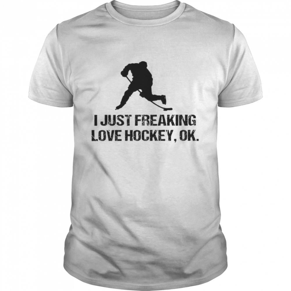 I Just Freaking Love Hockey Ok Shirt