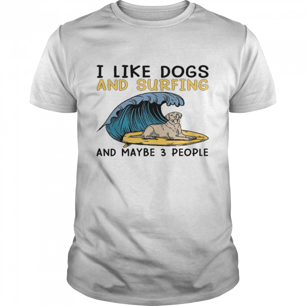 I like dogs and surfing and maybe 3 people shirt