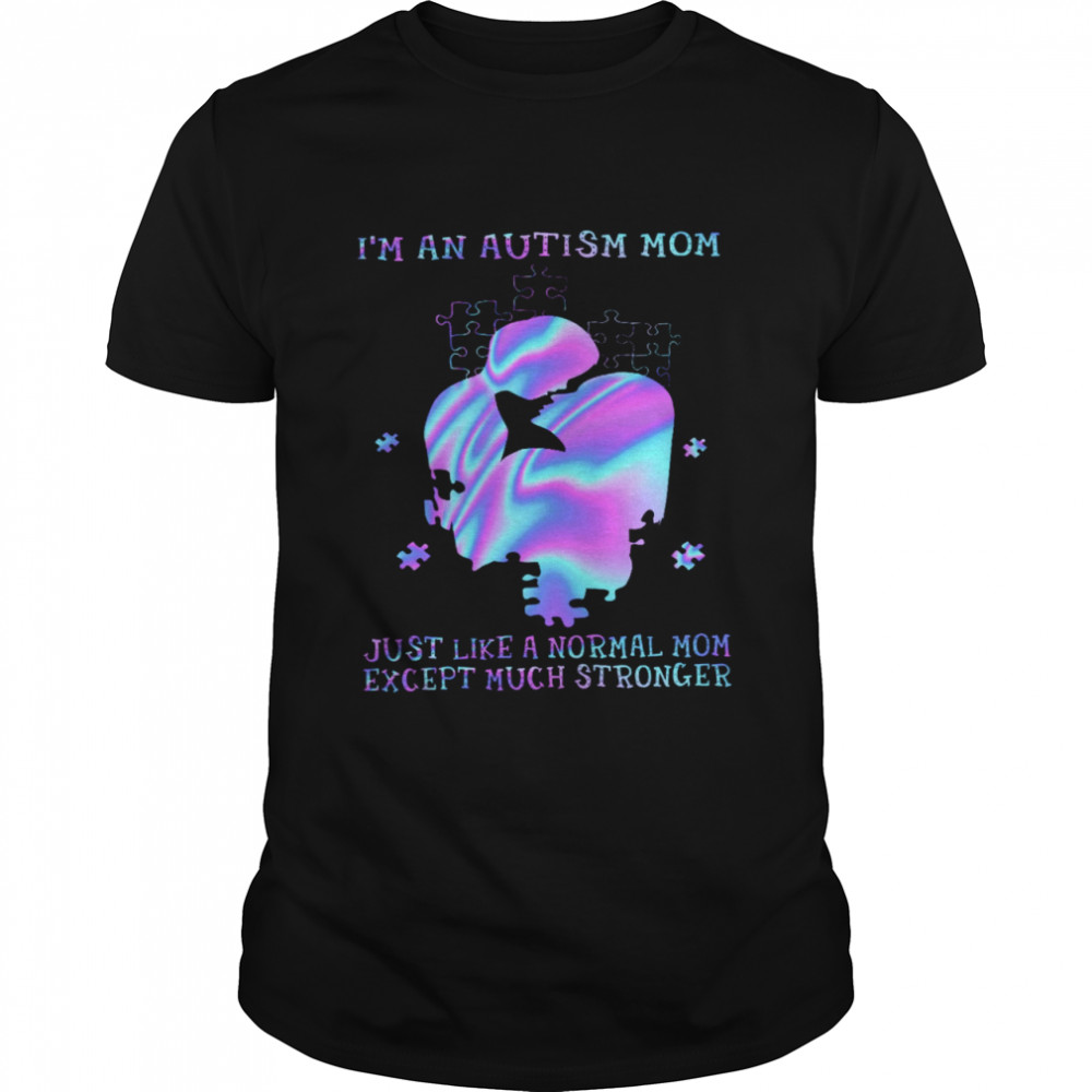 I’m An Autism Mom Just Like A Normal Mom Except Much Stronger Shirt