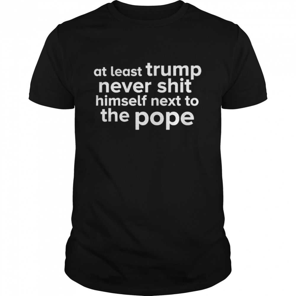 Official at least Trump never shit himself next to the people shirt