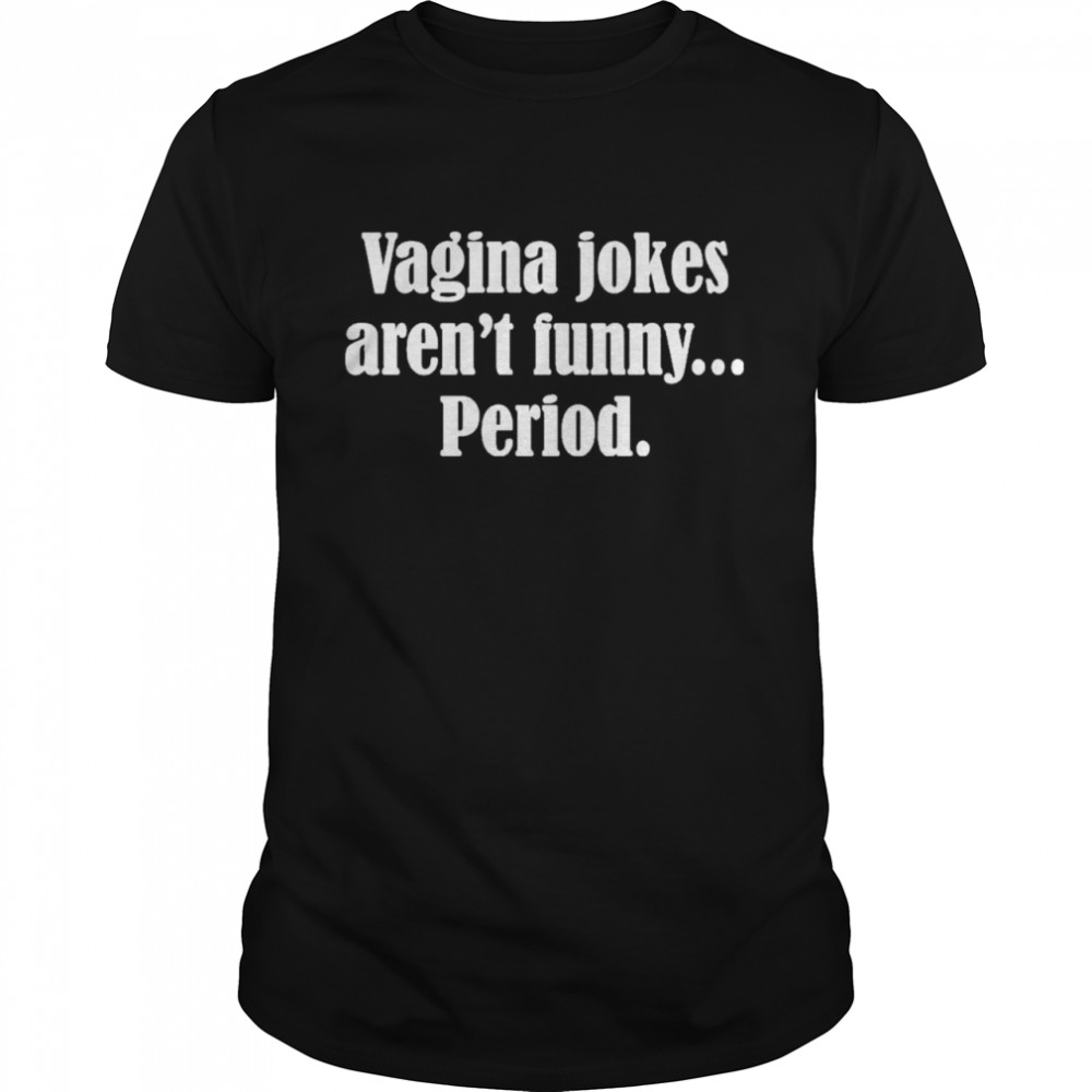 Vagina Jokes Aren’t Period shirt