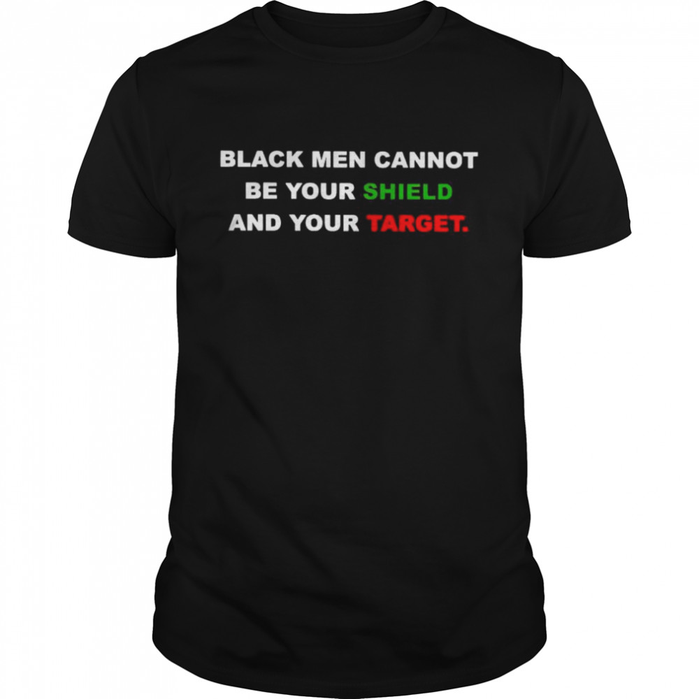 black men cannot be your shield and your target shirt