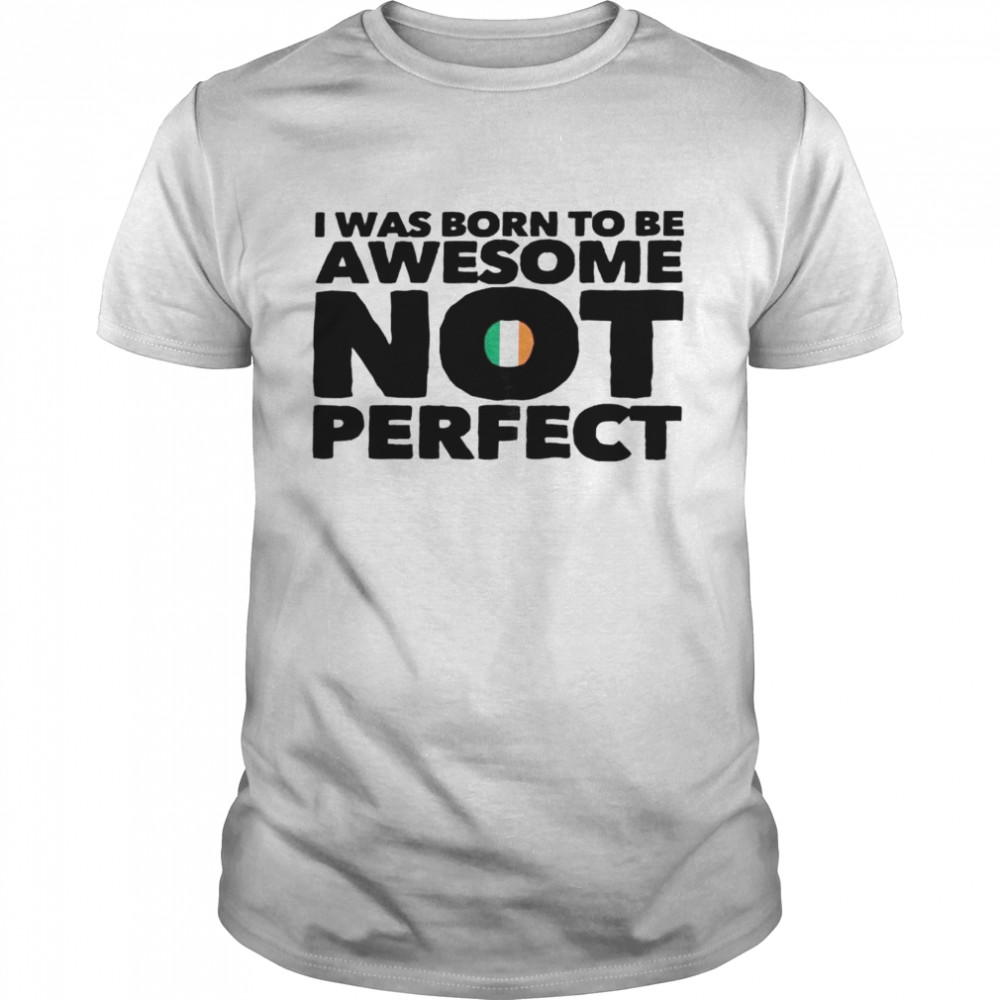 I was born to be awesome not perfect shirt