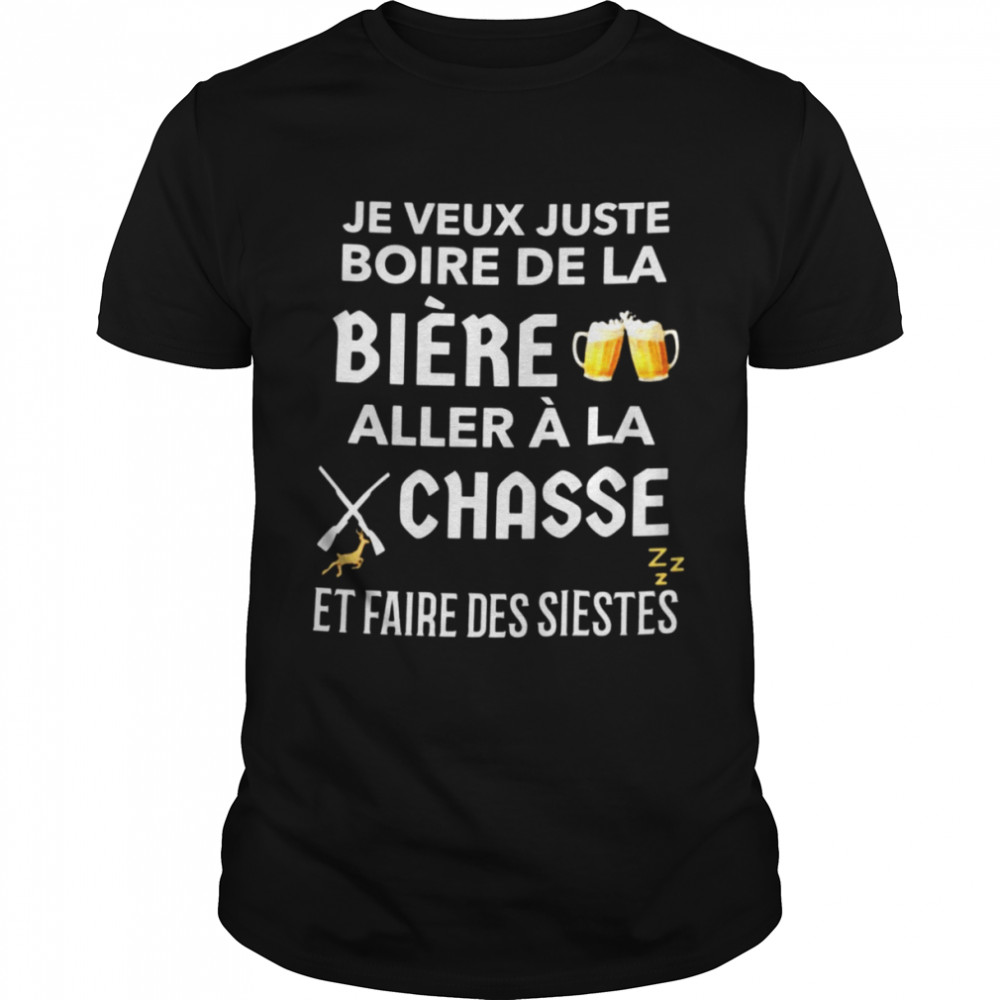 Je veux juste boire de la biere aller a la chasse et faire des siestes shirt