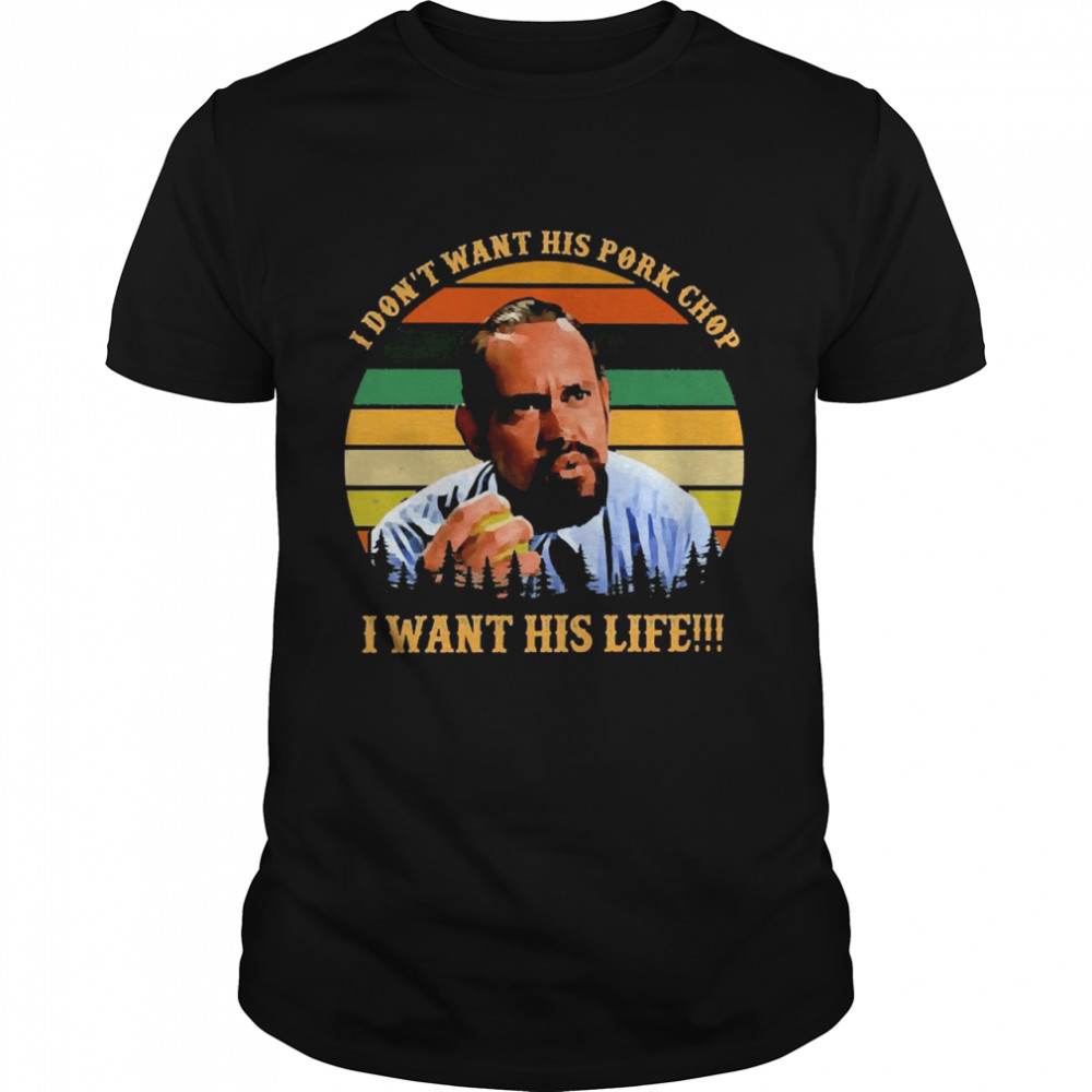 Robby Stewart I Don’t Want His Pork Chop I Want His Life Shirt