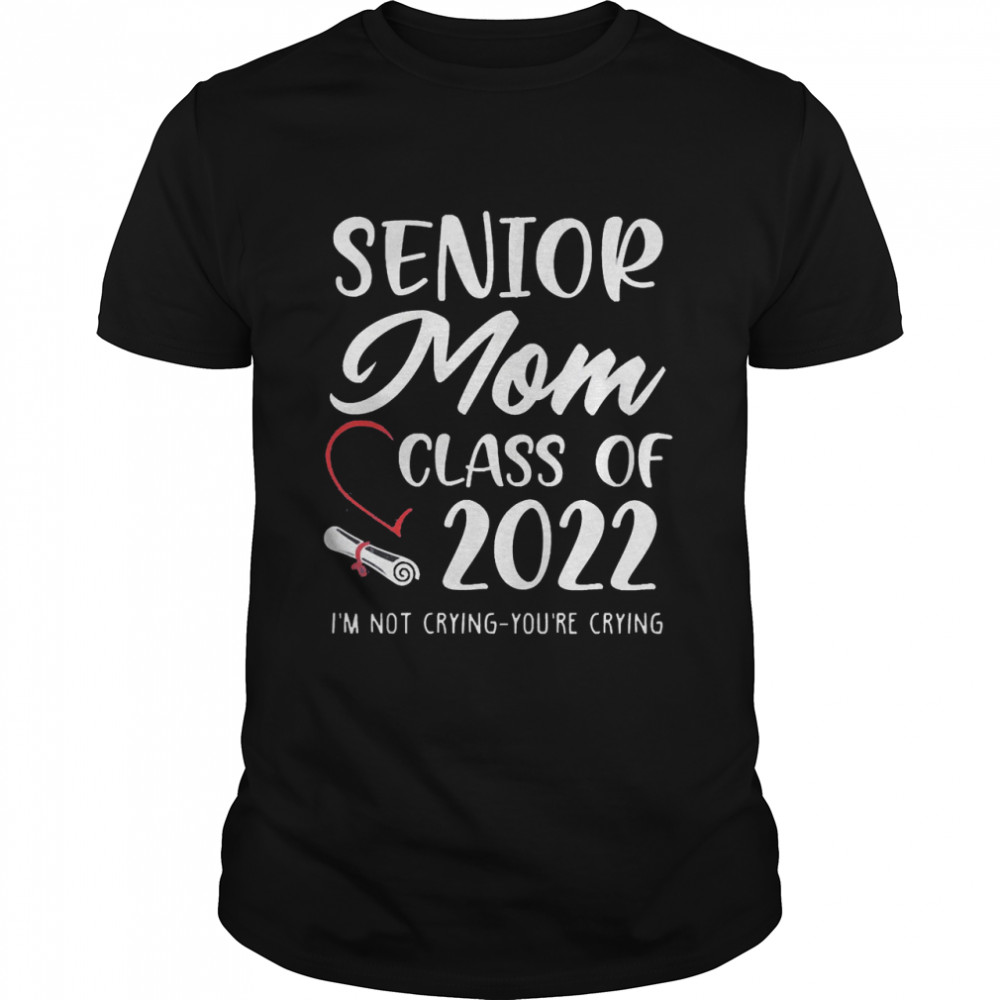 Senior Mom Class of 2022 I’m Not Crying You’re Crying Shirt