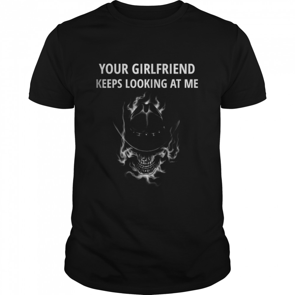 Your Girlfriend Keeps Looking At Me T-Shirt