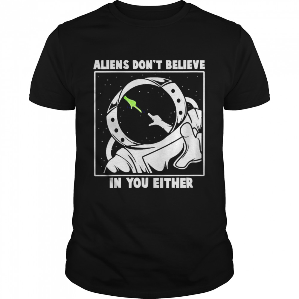 Aliens Don’t Believe In You Either Shirt