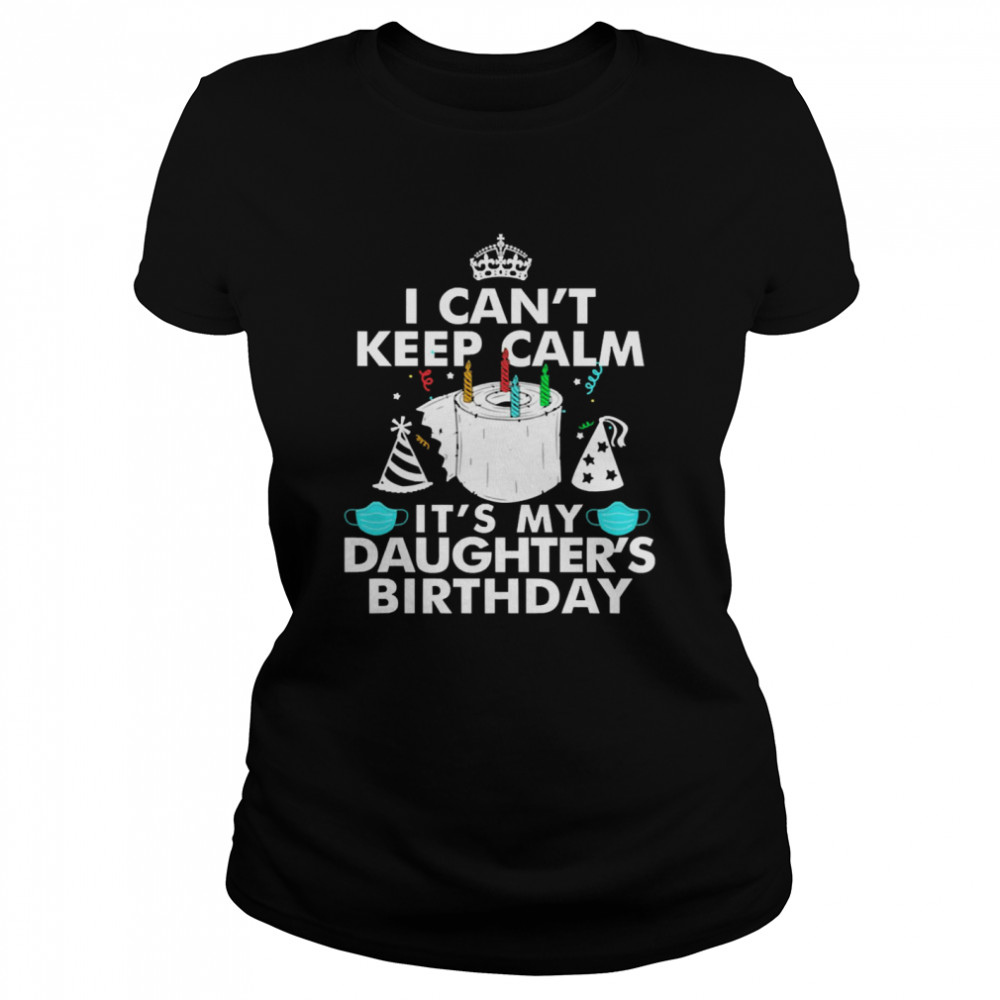 I Can’t Keep Calm It’s My Daughter’s Birthday  Classic Women's T-shirt