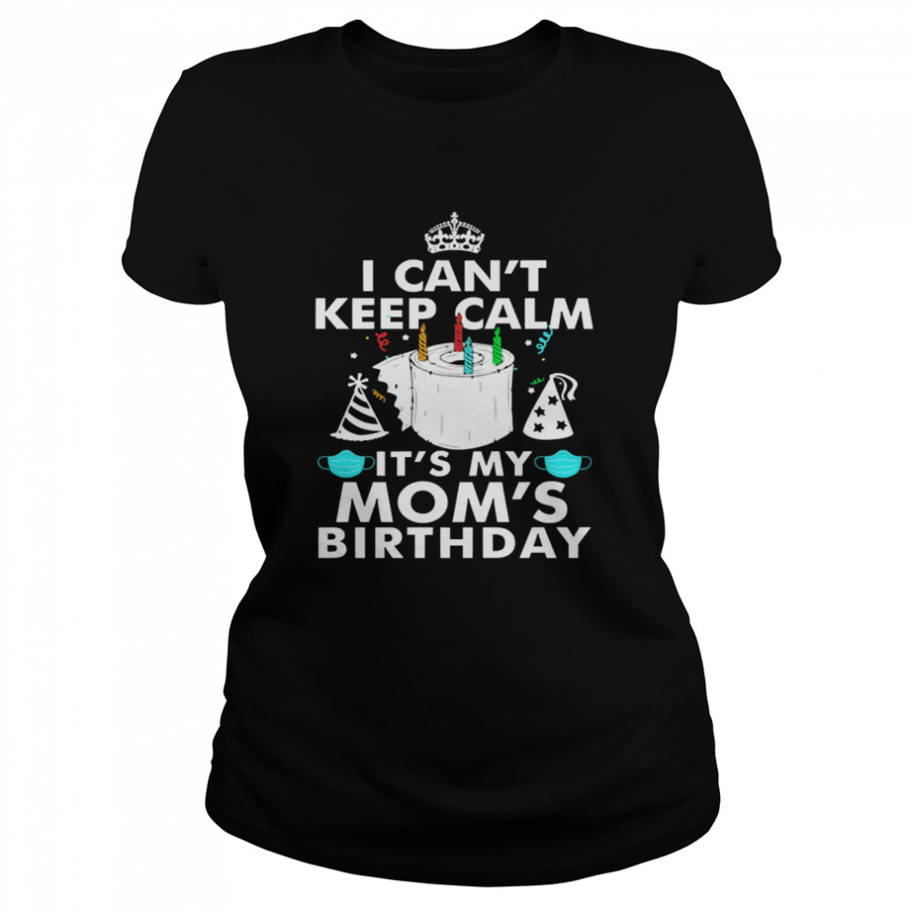 I Can’t Keep Calm It’s My Mom’s Birthday  Classic Women's T-shirt