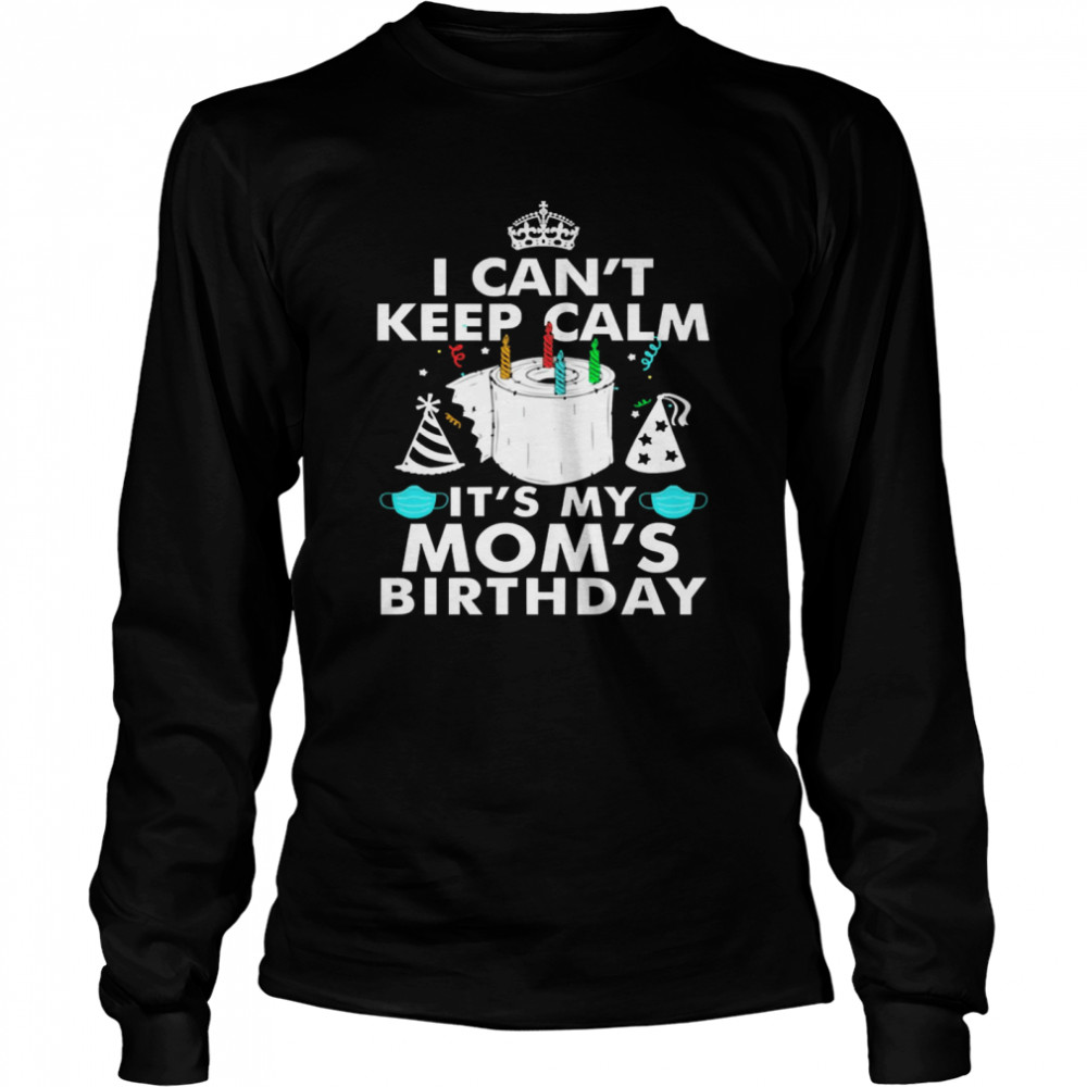 I Can’t Keep Calm It’s My Mom’s Birthday  Long Sleeved T-shirt