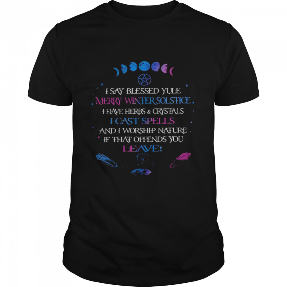 I say blessed yule merry winter solstice i have herbs and crystals i cast spells shirt