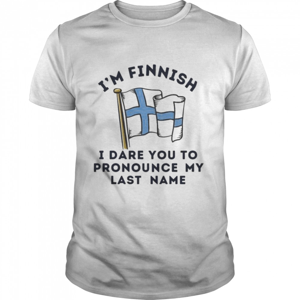 I’m finnish i dare you to pronounce my last name shirt