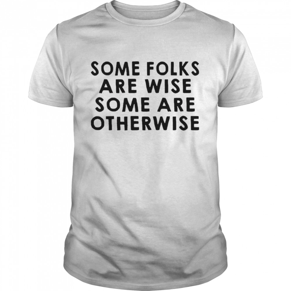 Some Folks Are Wise Some Are Otherwise Shirt