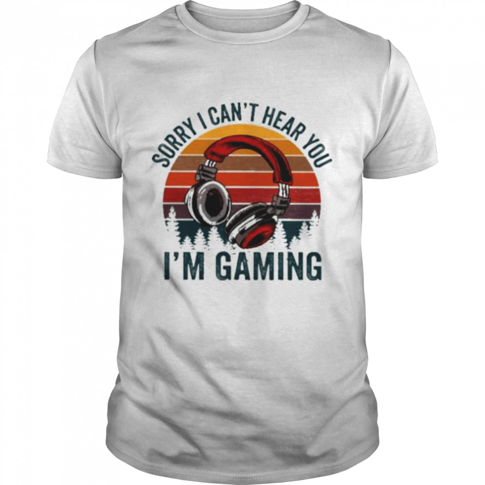 Sorry I can’t hear you I’m Gaming vintage shirt