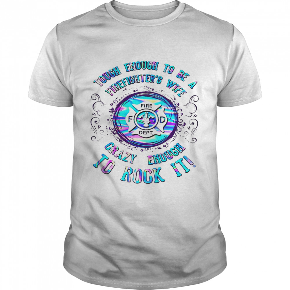 Tough enough to be a firefighter’s wife fire fd dept crazy enough to rock it shirt