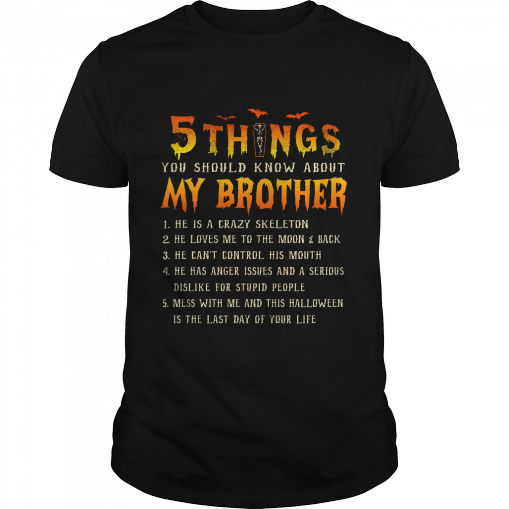 5 Things You Should Know About My Brother 1 He Is A Crazy Skeleton Shirt