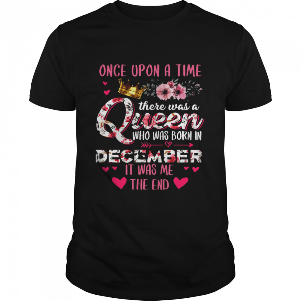 Behind Every Great Daughter Is A Truly Amazing Dad Once Upon A Time There Was A Queen Who Was Born In December It Was Me The End Shirtirt