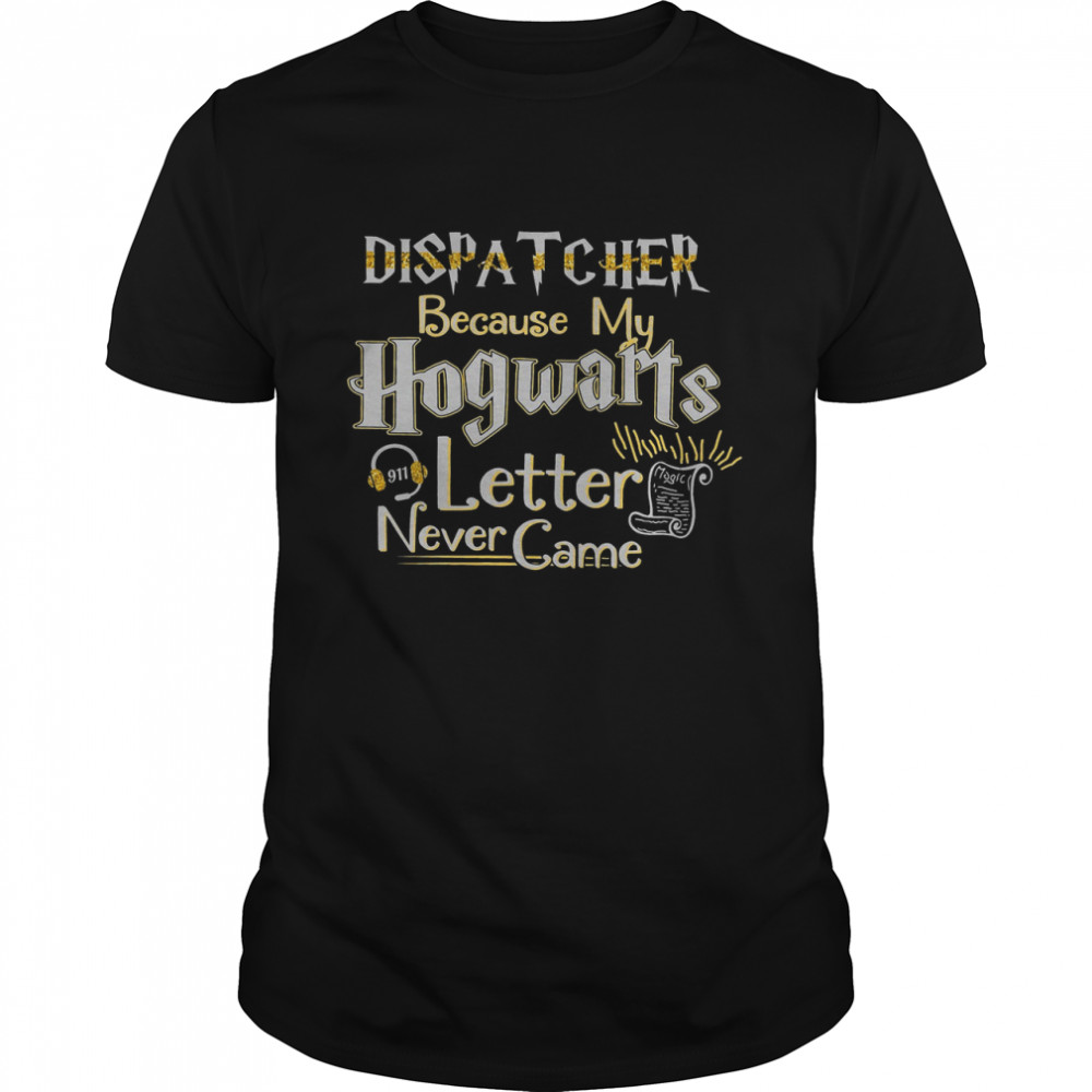 Dispatcher Because My Hogwarts Letter Never Came Shirt