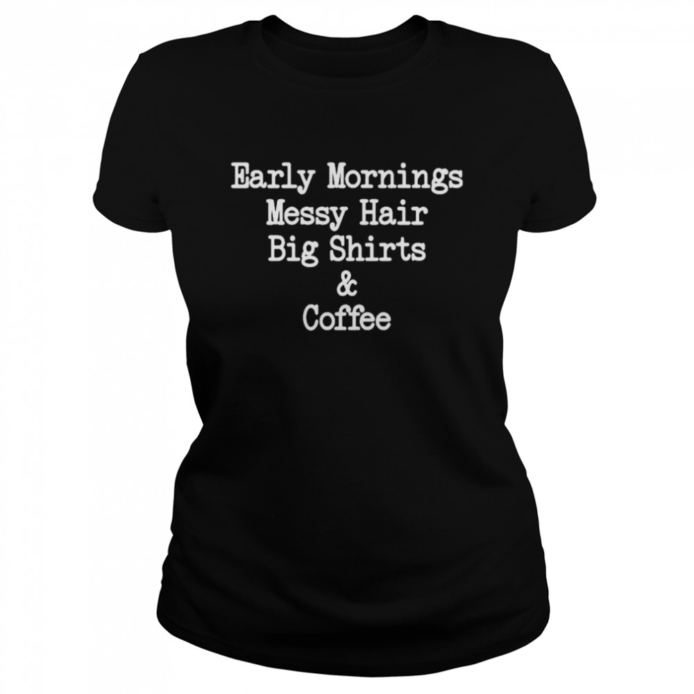 Early mornings messy hair big shirts and coffee shirt Classic Women's T-shirt