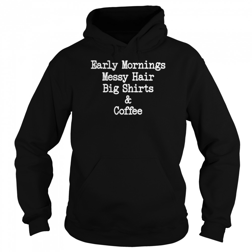 Early mornings messy hair big shirts and coffee shirt Unisex Hoodie