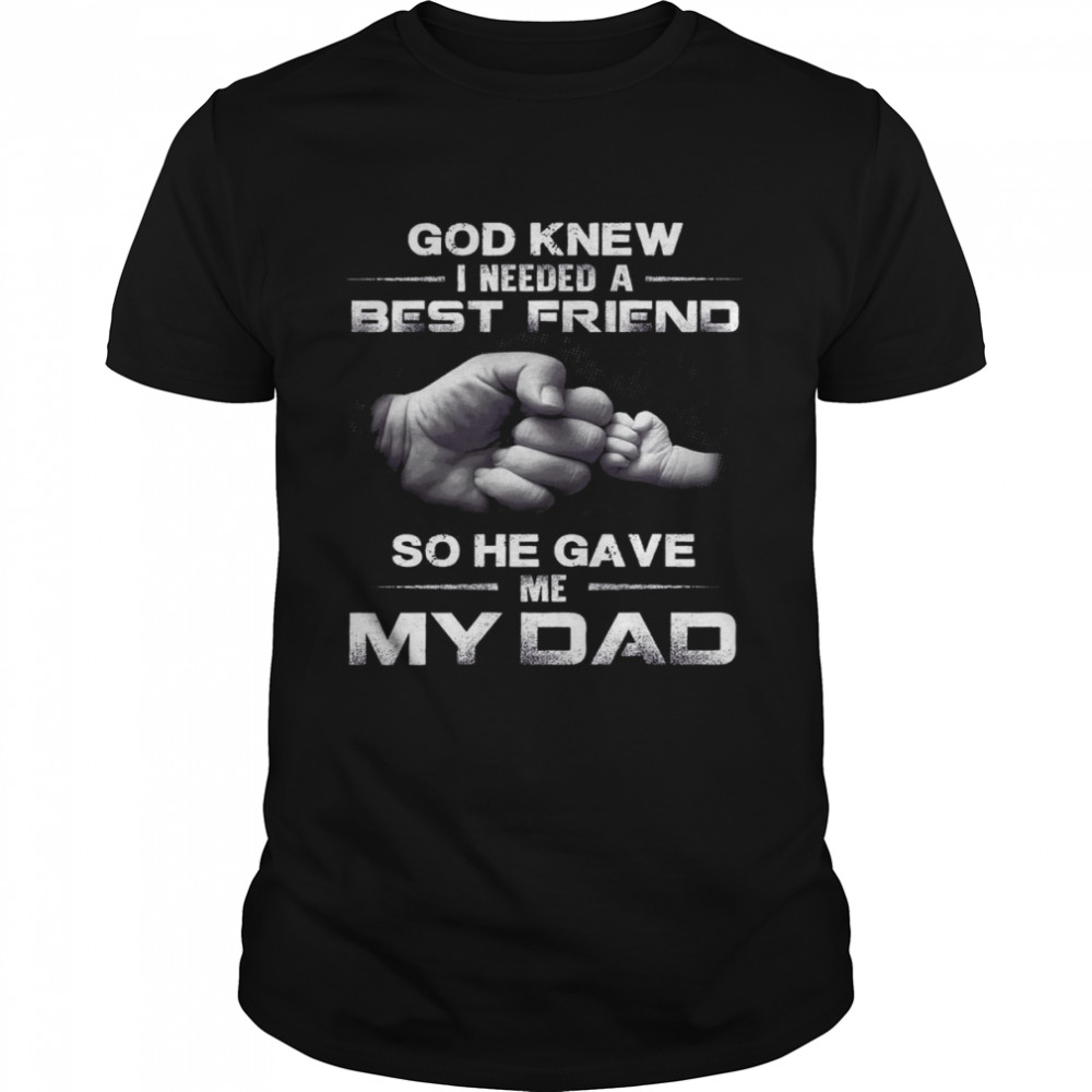 God knew i needed a best friend so he gave me my dad shirt