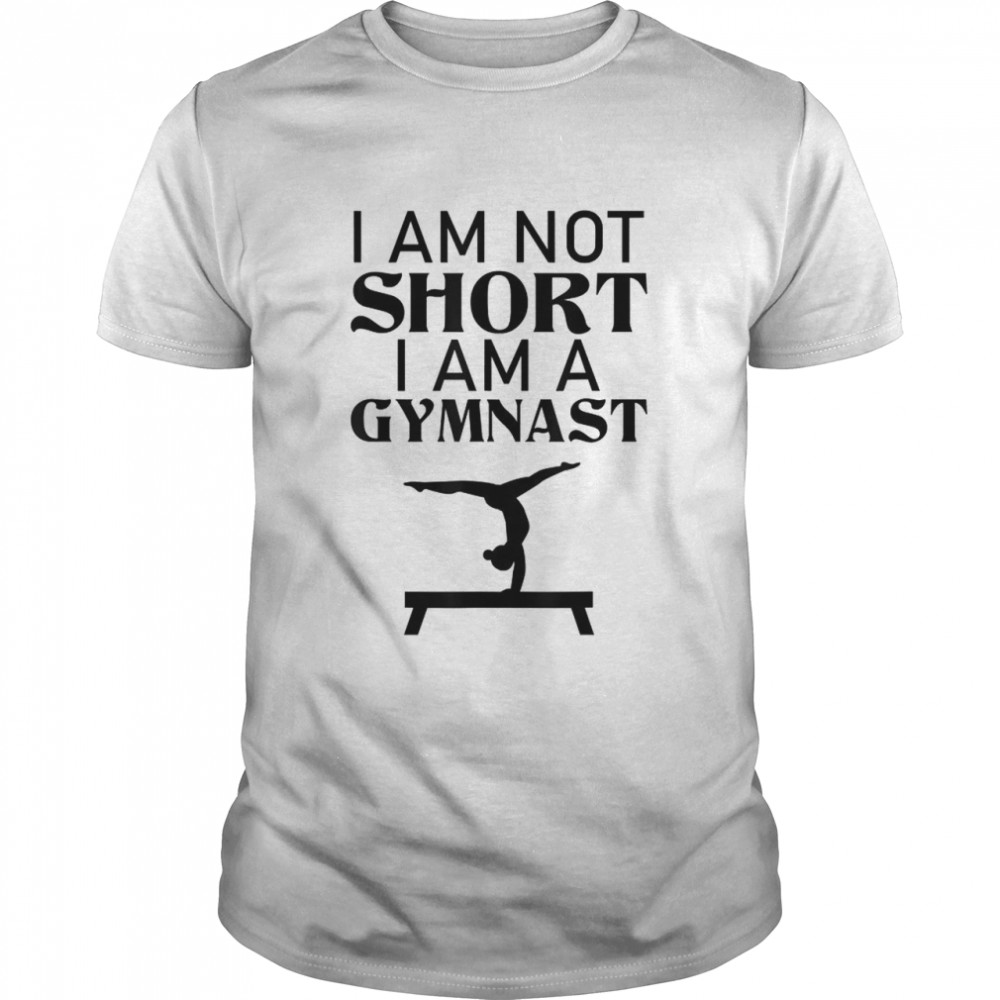 I am Not Short I am A Gymnast shirt