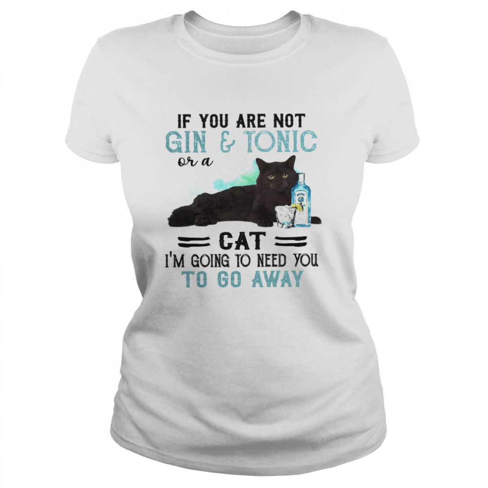 If You Are Not Gin Tonic Or A Cat I’m Going To Need You To Go Away  Classic Women's T-shirt