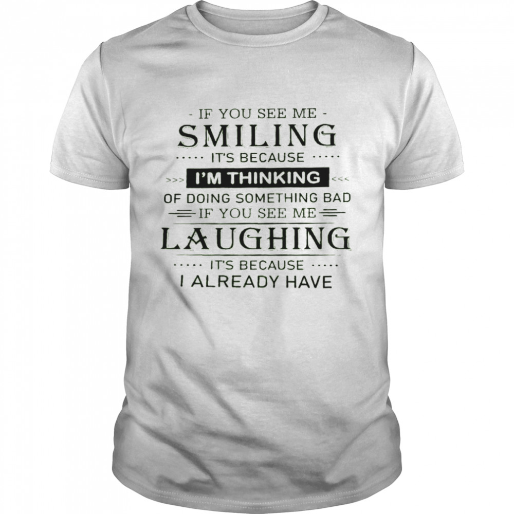 If you see me smiling it’s because i’m thinking of doing something bad shirt