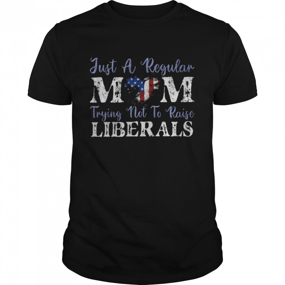 Just a regular mom trying not to raise liberals shirt