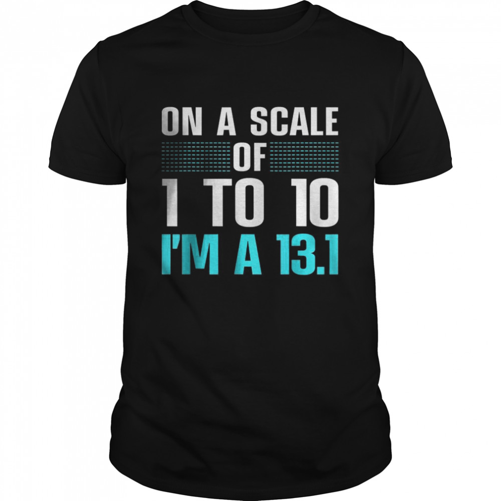 On A Scale Of 1 To 10 I’m A 13.1 T-Shirt