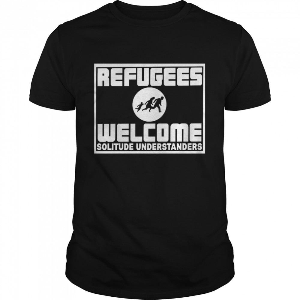 Refugees Welcome Solitude Understanders Shirt