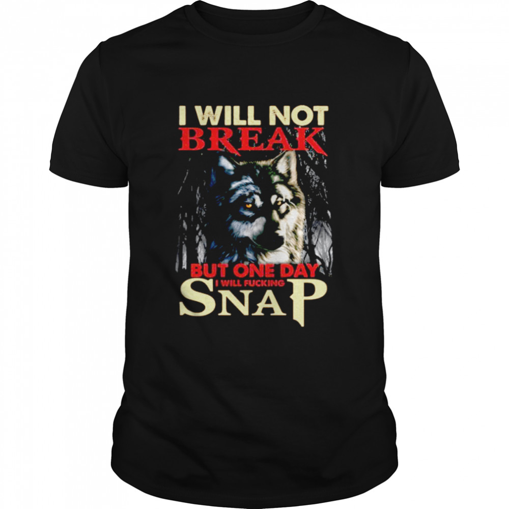 wolf I Will Not Break But One Day I Will Fuccking Snap Shirt