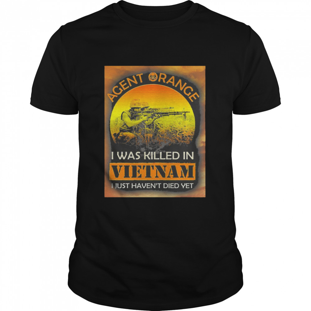 Agent Range Iwas Killed In Viet Nam I Just Haven’t Died Yet Shirt