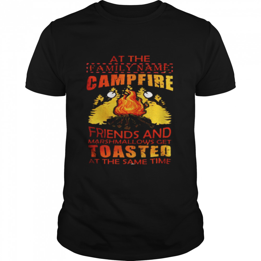 At the family name campfire friends and marshmallows get toasted at the same time shirt