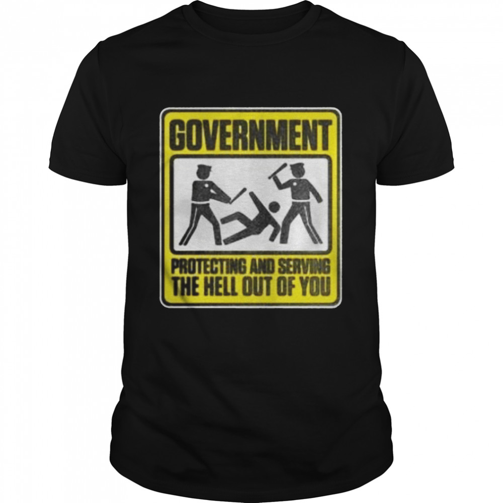 Government protecting and serving the hell out of you shirt