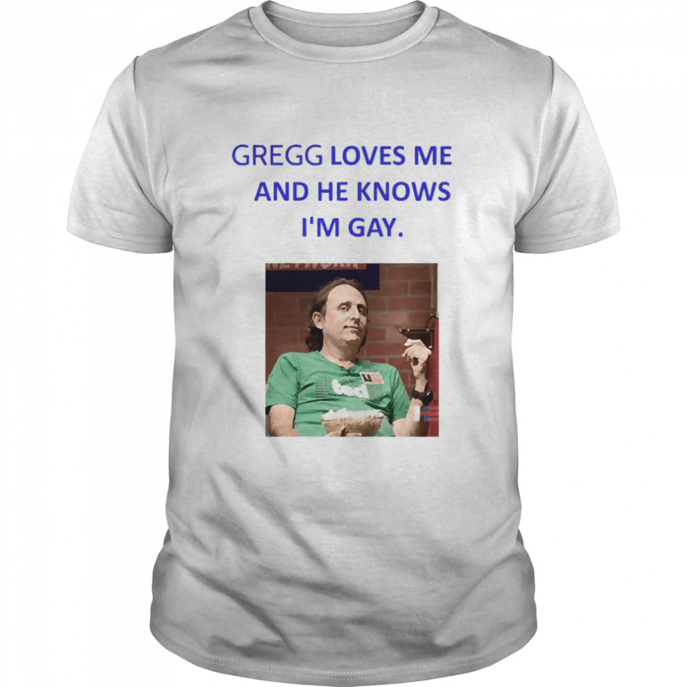 Gregg Loves Me And He Knows I’m Gay Shirt