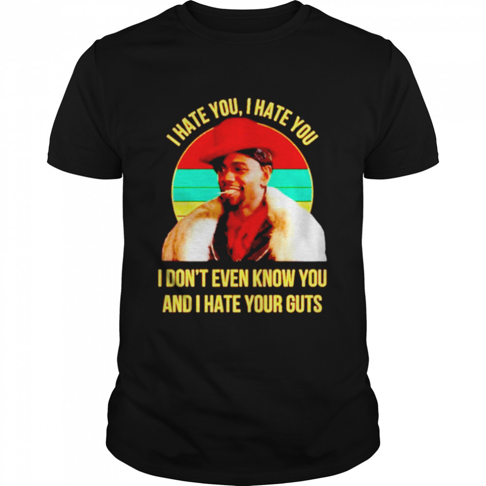 I Hate You I Hate You I Don’t Even Know You And I Hate Your Guts Vintage Shirt