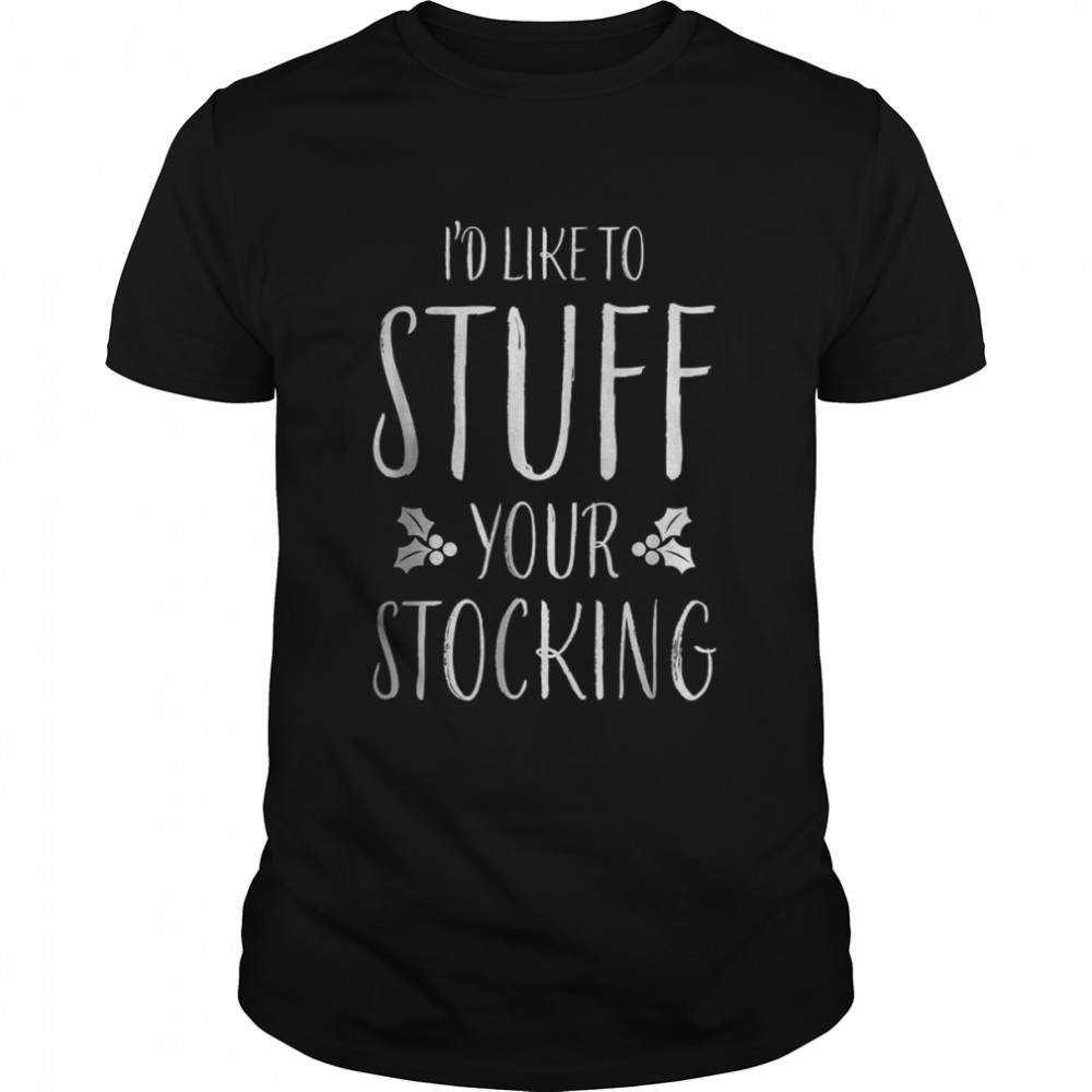 I’d Like To Stuff Your Stocking T-Shirt