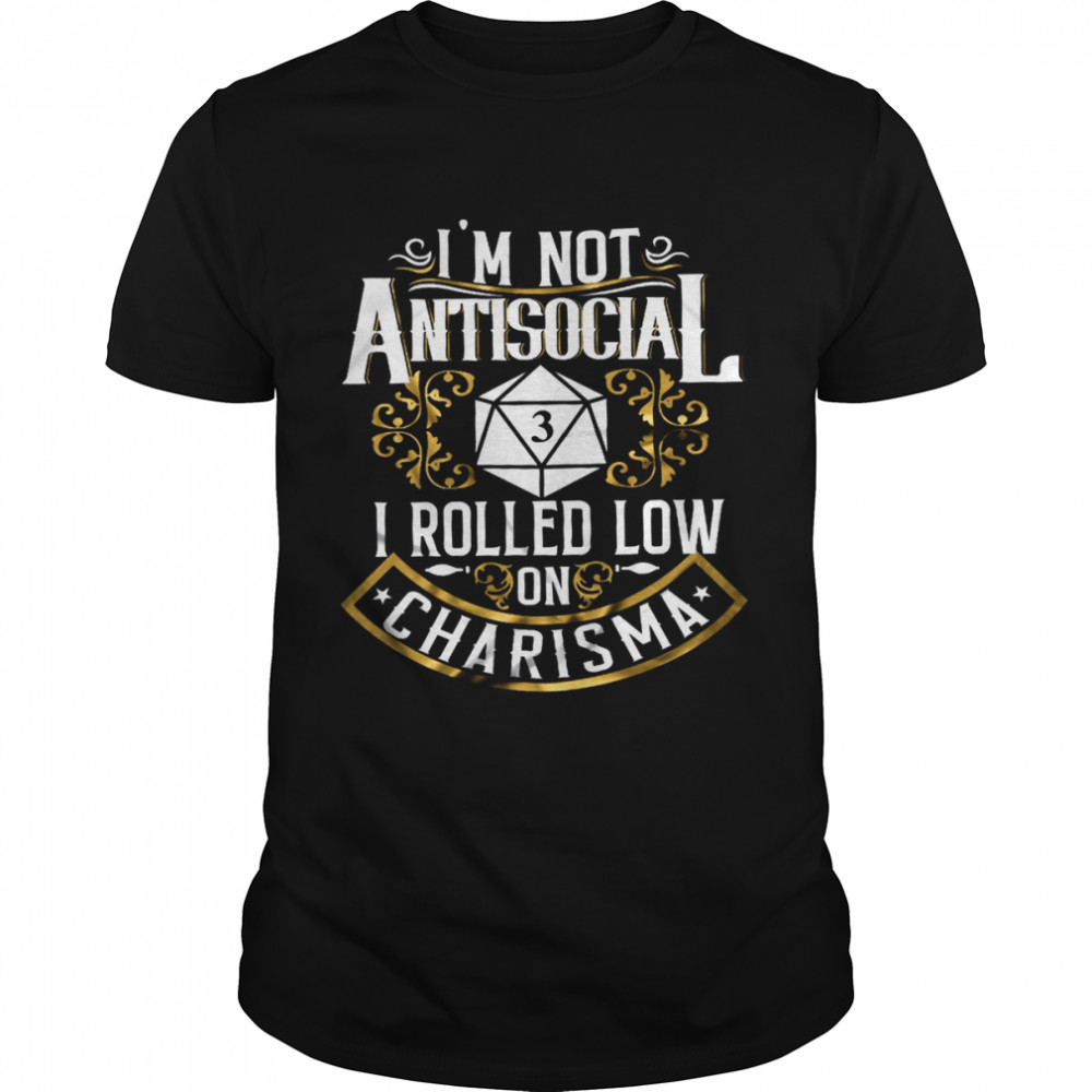 I’m Not Antisocial I Rolled Low On Charisma Shirt