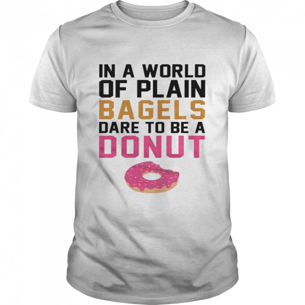 In a world of plain bagels dare to be a donut shirt