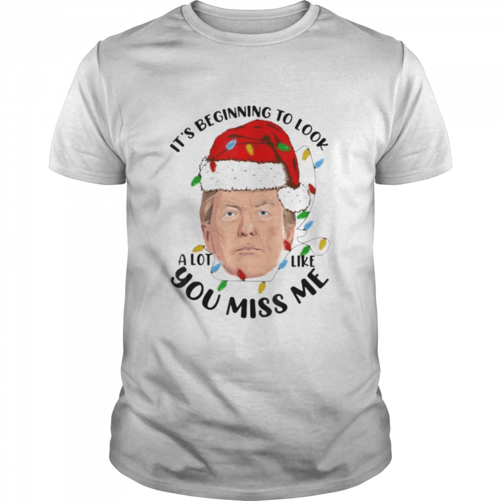 It’s Beginning To Look A Lot Like You Miss Trump meme Christmas Xmas Shirt