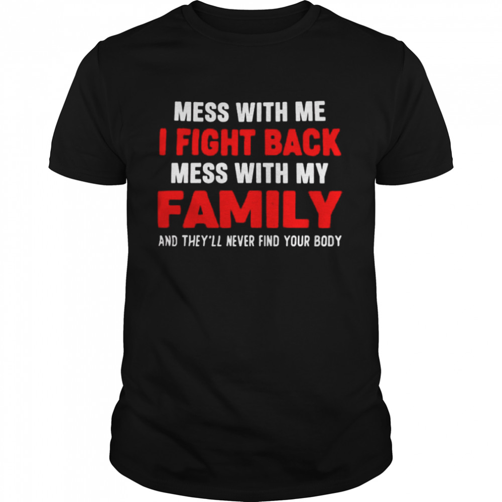 Mess with me I fight back mess with my family shirt