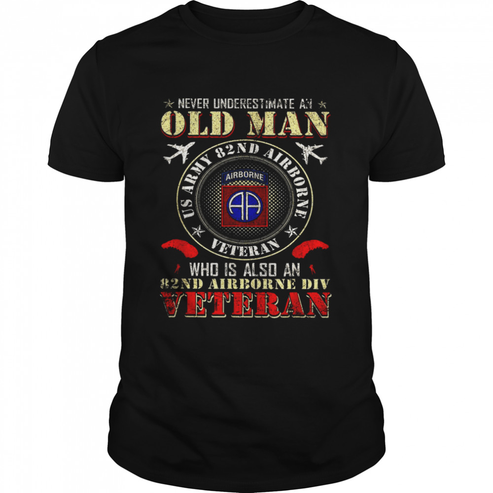 Never Underestimate An Old Man US Army 82nd Airborne Veteran Who Is Also An 82nd Airborne Shirt