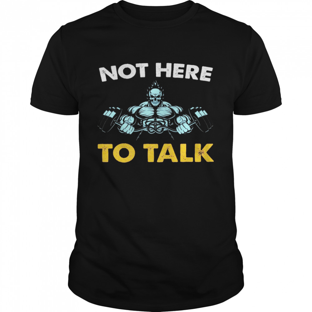 Not Here To Talk Shirt