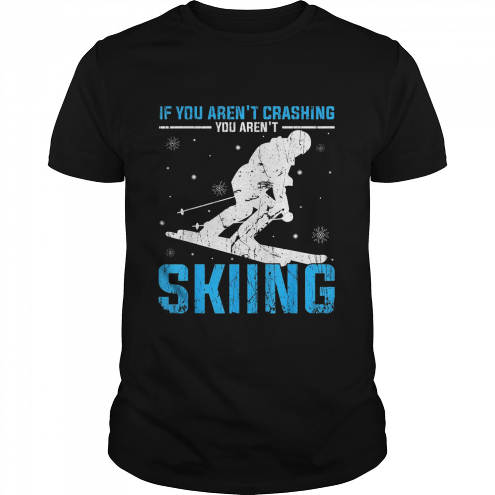Ski Skier If You Aren’t Crashing You Aren’t Skiing Shirt