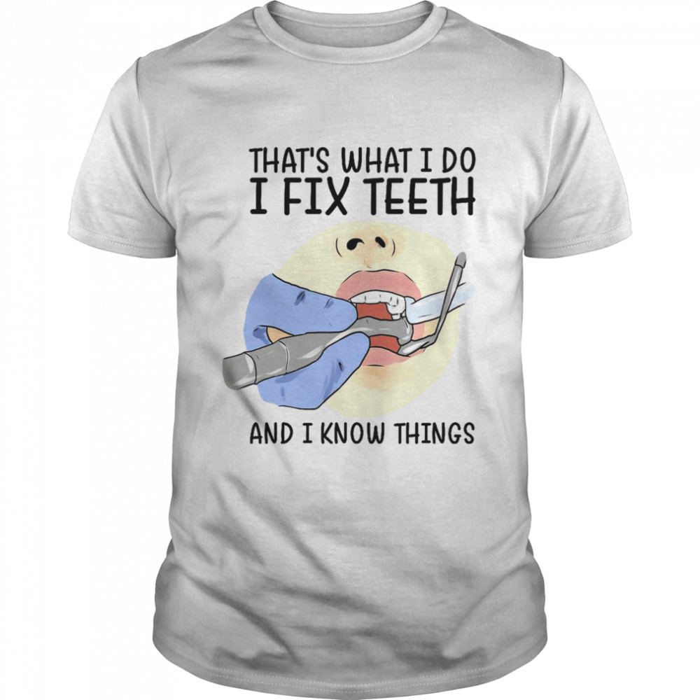 That’s what i do i fix teeth and i know things shirt