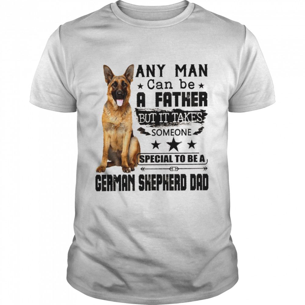 Any Man Can Be A Father But It Takes Someone Special To Be A German Shepherd Dad shirt