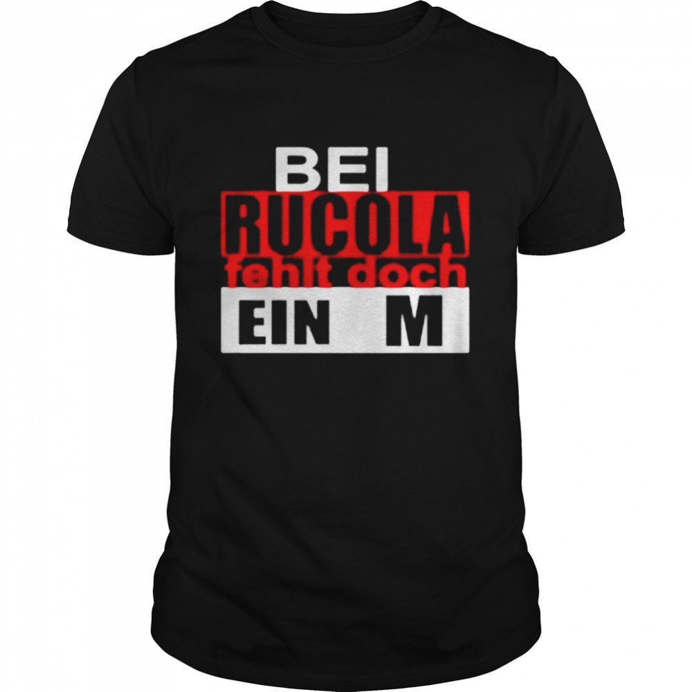 Bei Rucula Fehlt Doch Ein M shirt